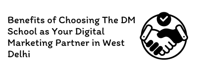 Benefits of Choosing The DM School as Your Digital Marketing Partner in West Delhi