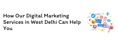 How Our Digital Marketing Services in West Delhi Can Help You