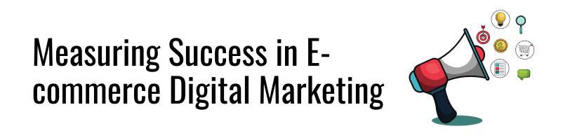 Measuring Success in E-commerce Digital Marketing