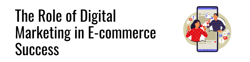 The Role of Digital Marketing in E-commerce Success