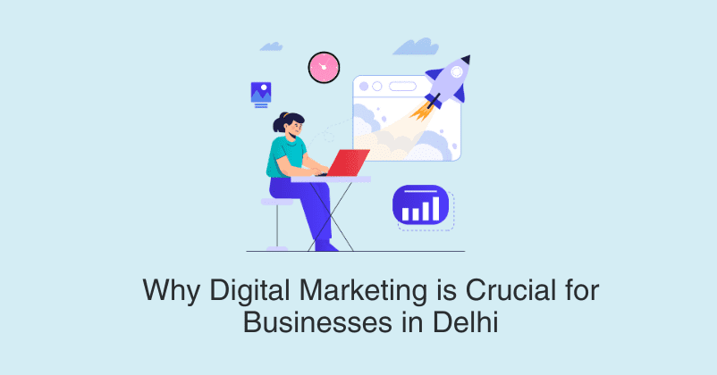 Why Digital Marketing is Crucial for Businesses in Delhi