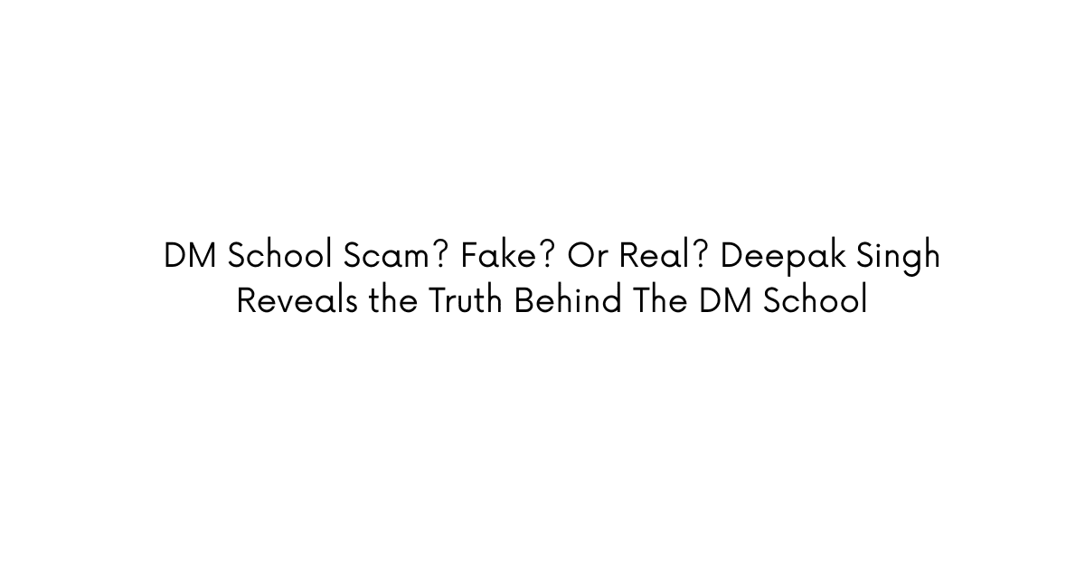 You are currently viewing DM School Scam? Fake? Or Real? Deepak Singh Reveals the Truth Behind The DM School